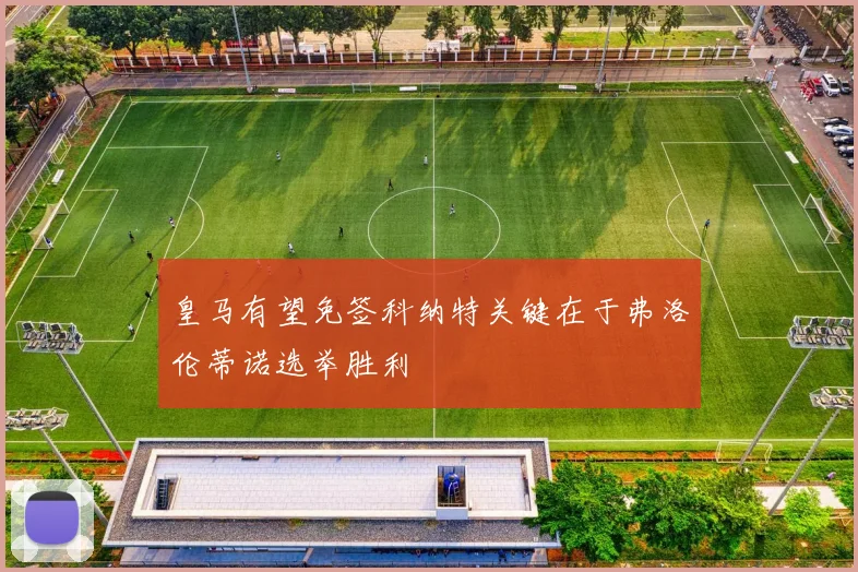 皇马有望免签科纳特关键在于弗洛伦蒂诺选举胜利