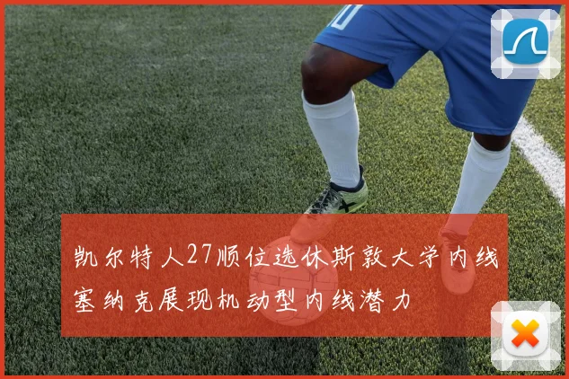 凯尔特人27顺位选休斯敦大学内线塞纳克展现机动型内线潜力