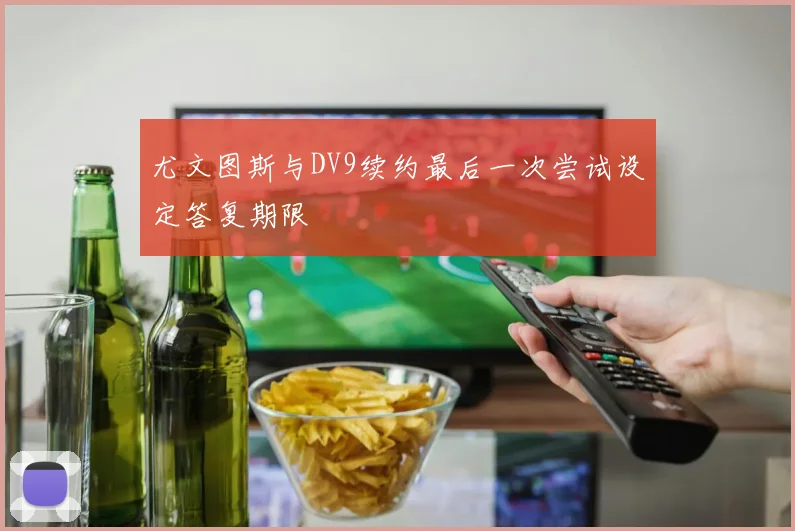 尤文图斯与DV9续约最后一次尝试设定答复期限