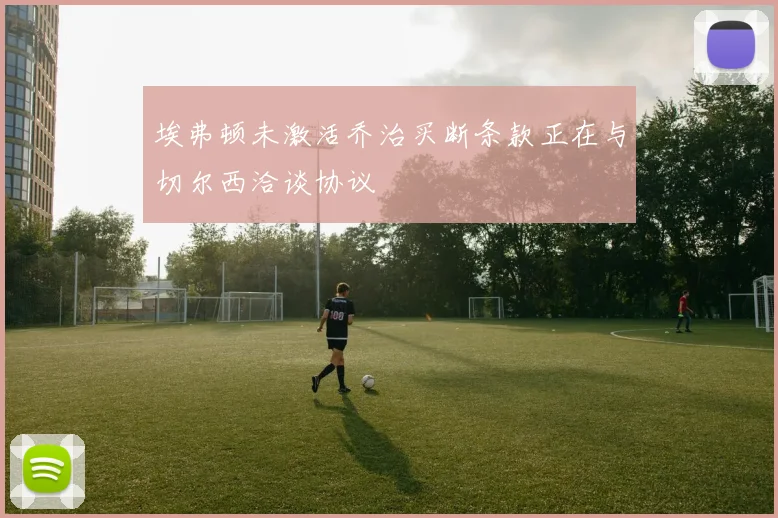埃弗顿未激活乔治买断条款正在与切尔西洽谈协议