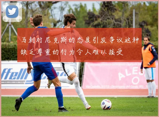 马刺对尼克斯的态度引发争议这种缺乏尊重的行为令人难以接受