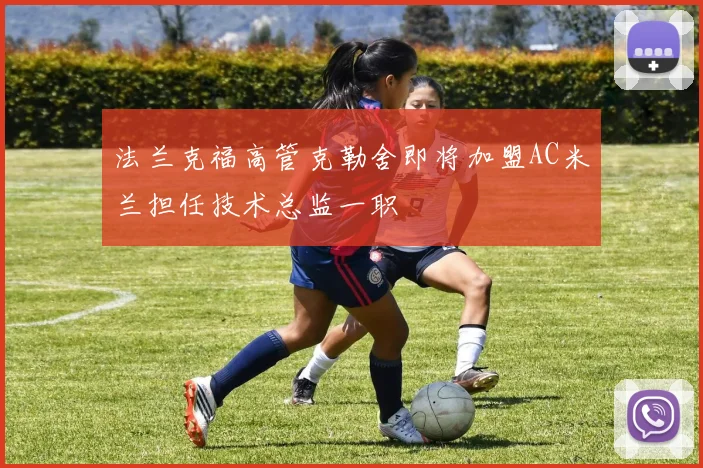 法兰克福高管克勒舍即将加盟AC米兰担任技术总监一职