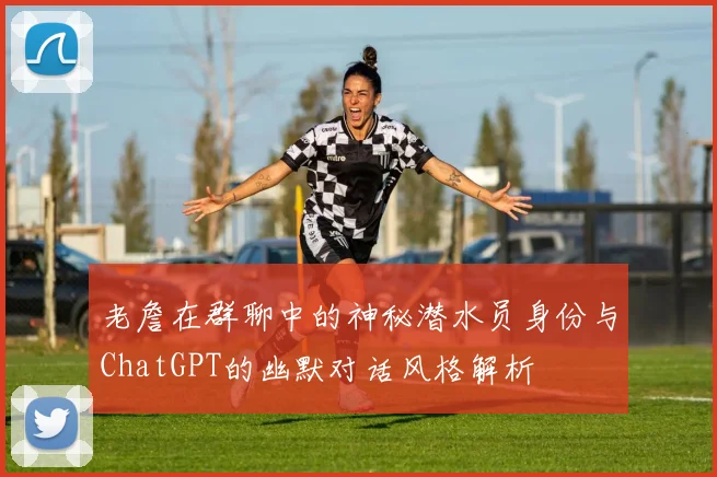 老詹在群聊中的神秘潜水员身份与ChatGPT的幽默对话风格解析