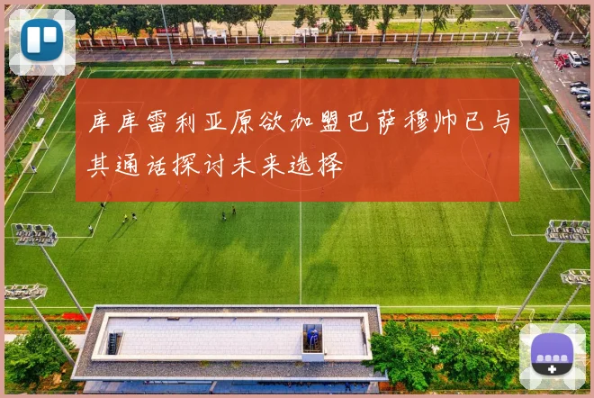 库库雷利亚原欲加盟巴萨穆帅已与其通话探讨未来选择