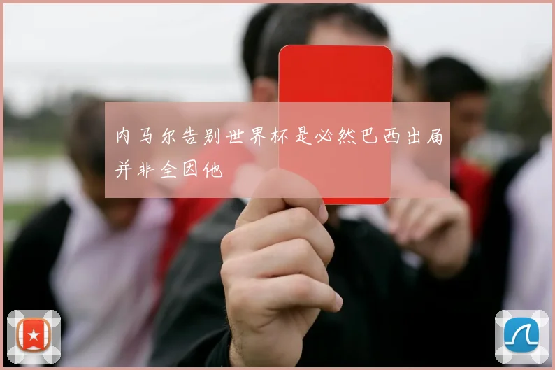 内马尔告别世界杯是必然巴西出局并非全因他