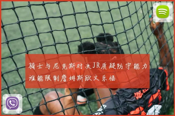 骑士与尼克斯对决JR质疑防守能力谁能限制詹姆斯欧文乐福